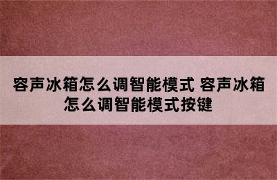 容声冰箱怎么调智能模式 容声冰箱怎么调智能模式按键